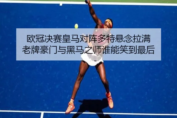 欧冠决赛皇马对阵多特悬念拉满 老牌豪门与黑马之师谁能笑到最后 - maiqiuwang